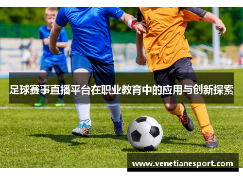 足球赛事直播平台在职业教育中的应用与创新探索
